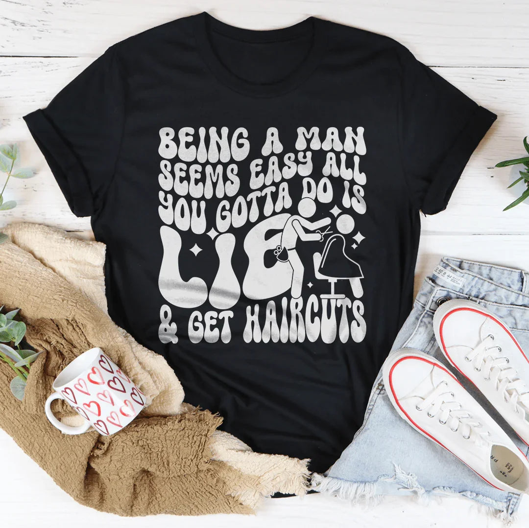 Being A Man Seems Easy All You Gotta Do Is Lie And Get Haircuts Tee - WonderingCloth