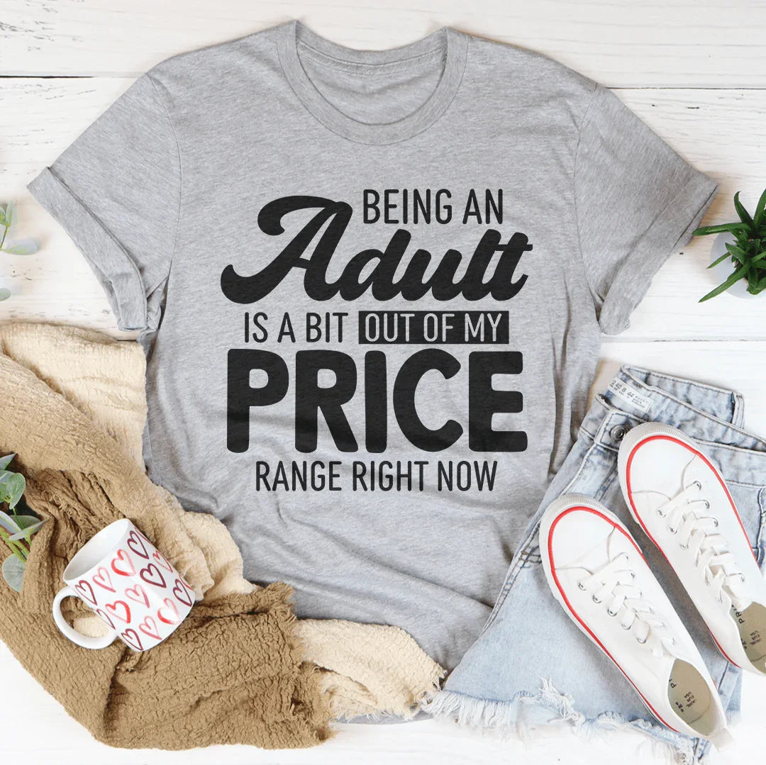 Being An Adult As A Bit Out Of My Price Range Right Now Tee - WonderingCloth