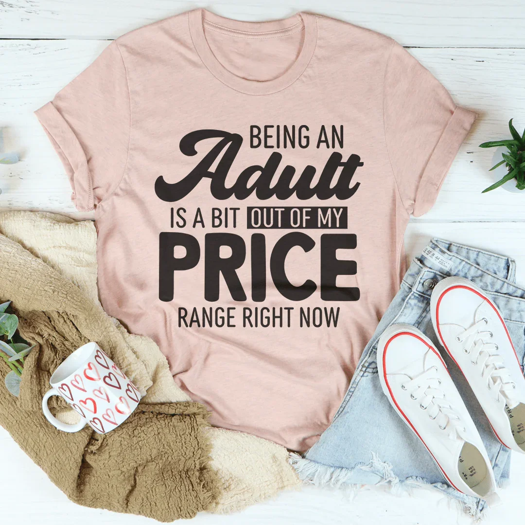 Being An Adult As A Bit Out Of My Price Range Right Now Tee - WonderingCloth