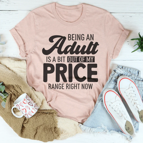 Being An Adult As A Bit Out Of My Price Range Right Now Tee - WonderingCloth