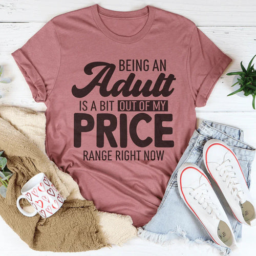 Being An Adult As A Bit Out Of My Price Range Right Now Tee - WonderingCloth