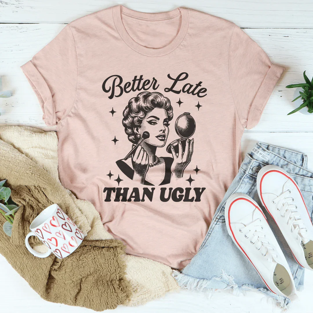 Better Late Than Ugly Tee - WonderingCloth