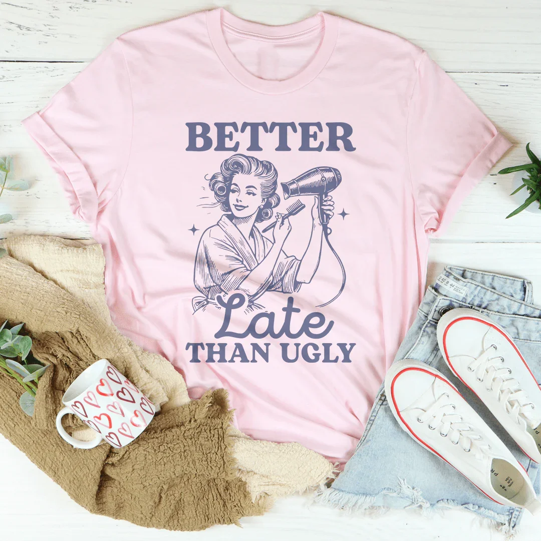 Better Late Than Ugly Tee - WonderingCloth