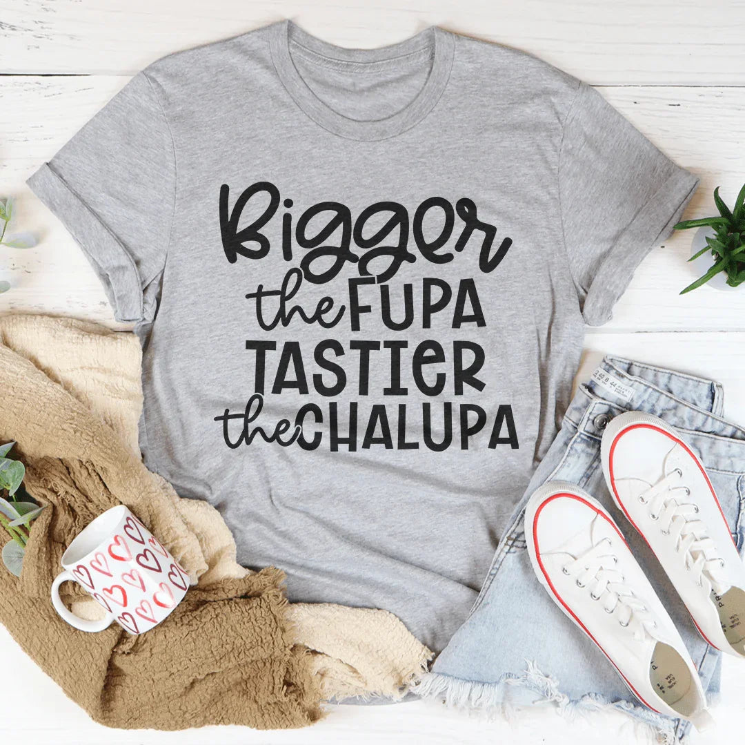Bigger The Fupa Tastier The Chalupa Tee - WonderingCloth