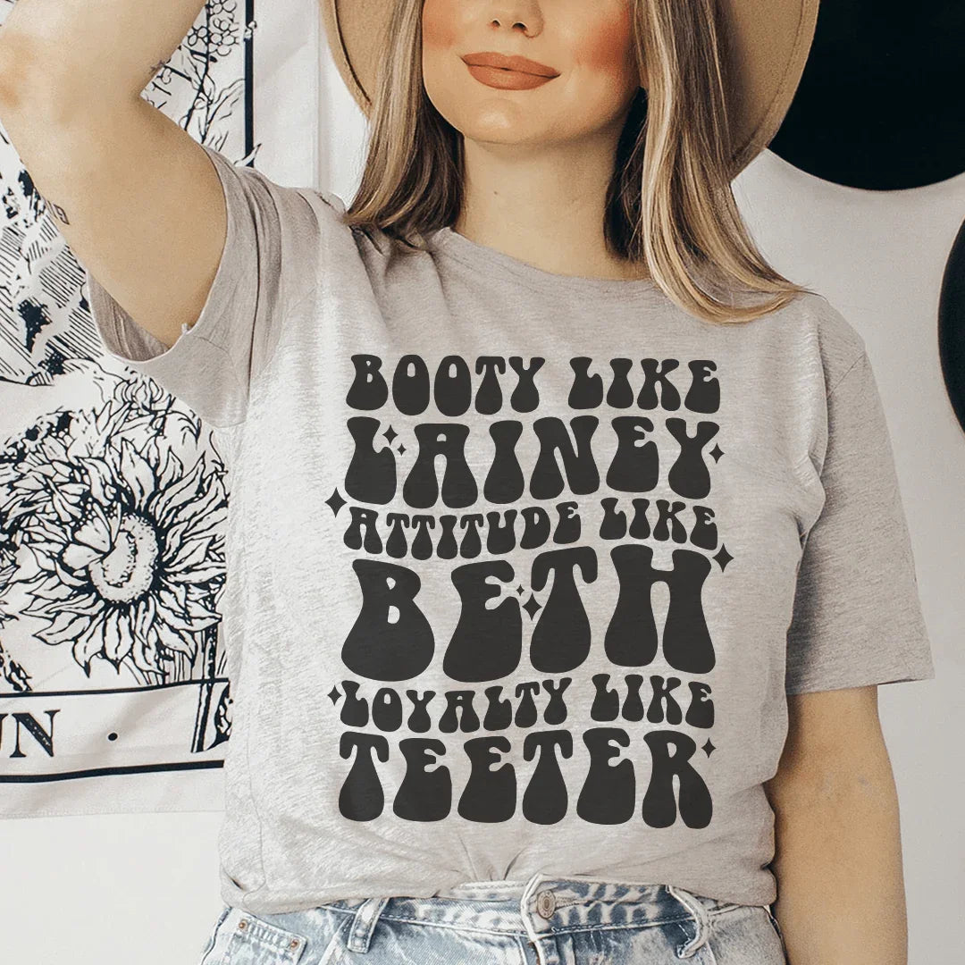 Booty Like Lainey Attitude Like Beth Loyalty Like Teeter Tee - WonderingCloth