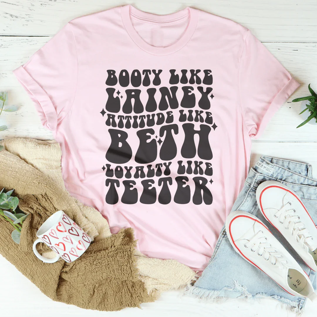 Booty Like Lainey Attitude Like Beth Loyalty Like Teeter Tee - WonderingCloth