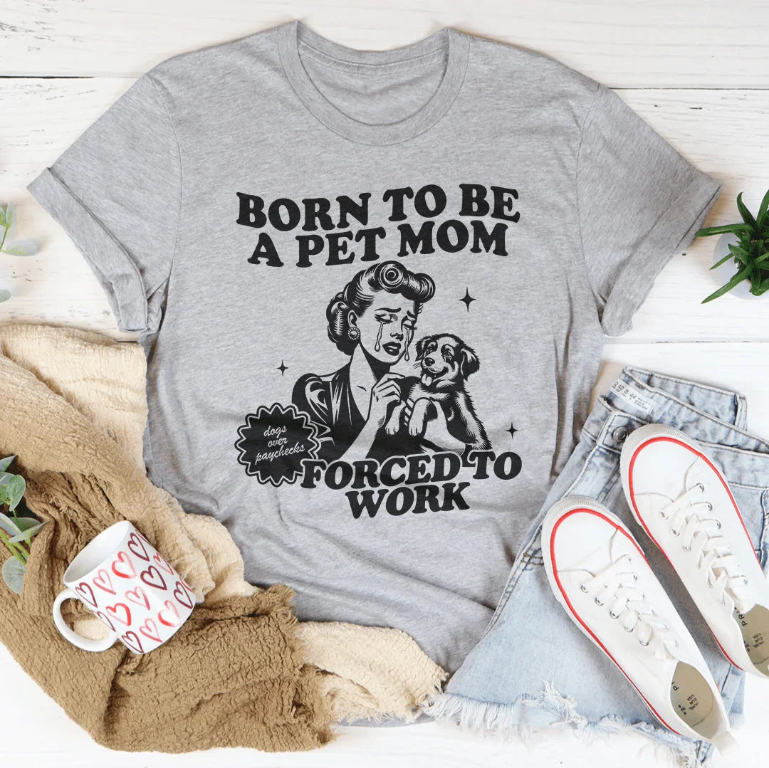 Born To Be A Pet Mom Forced To Work Tee - WonderingCloth
