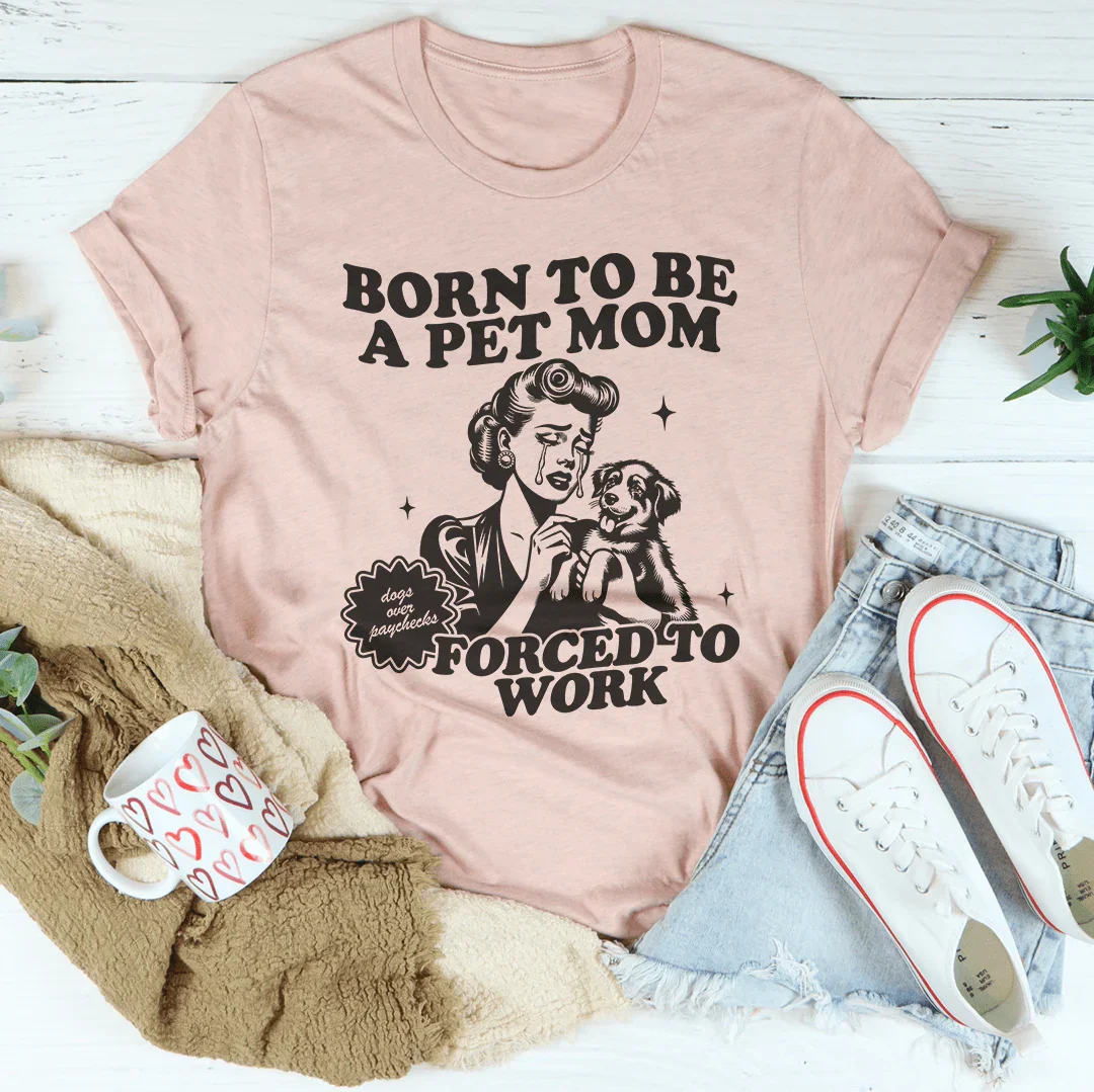 Born To Be A Pet Mom Forced To Work Tee - WonderingCloth