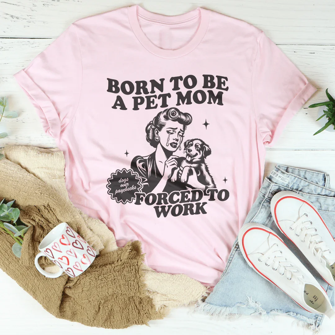 Born To Be A Pet Mom Forced To Work Tee - WonderingCloth