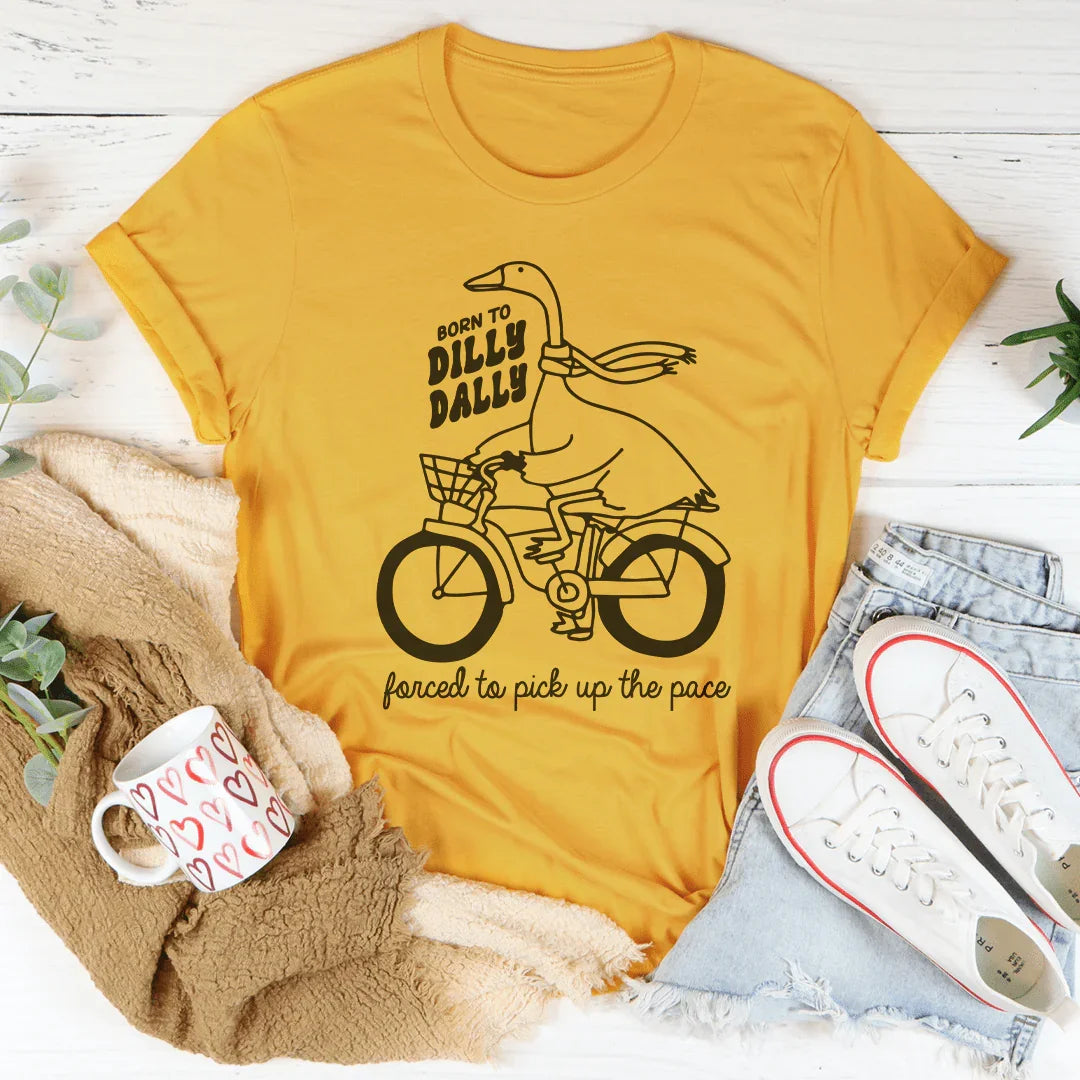 Born To Dilly Dally Forced To Pick Up The Pace Tee - WonderingCloth