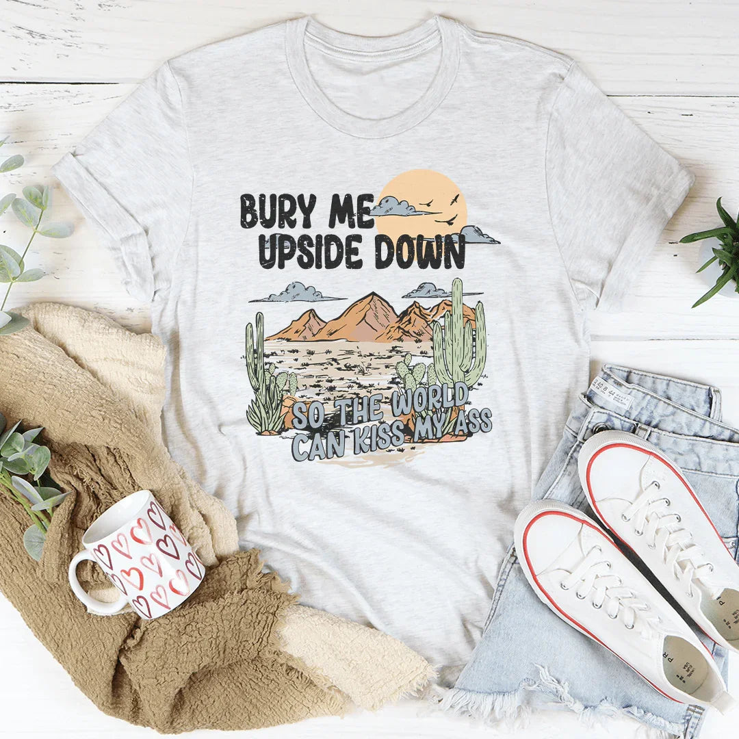 Bury Me Upside Down So The World Can Kiss My A-s Tee - WonderingCloth