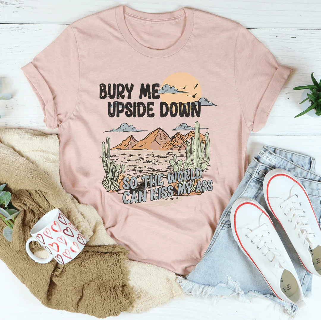 Bury Me Upside Down So The World Can Kiss My A-s Tee - WonderingCloth