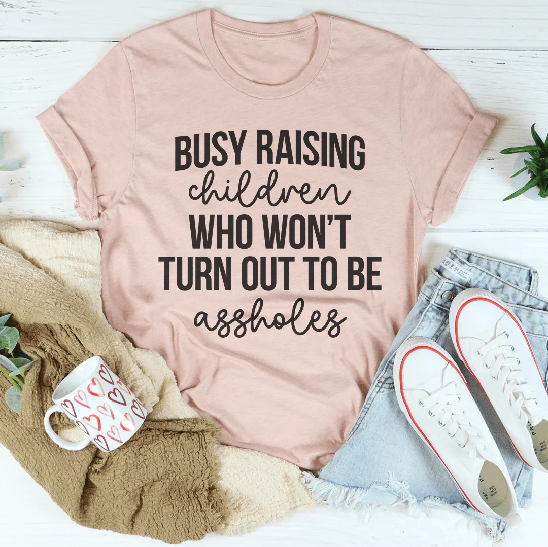 Busy Raising Children Who Won’t Turn Out Tee - WonderingCloth