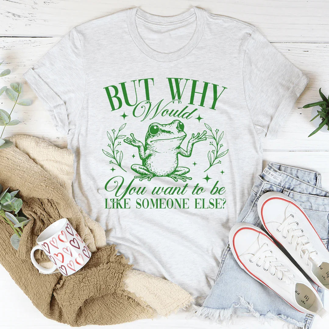 But Why Would You Want To Be Like Someone Else Tee - WonderingCloth