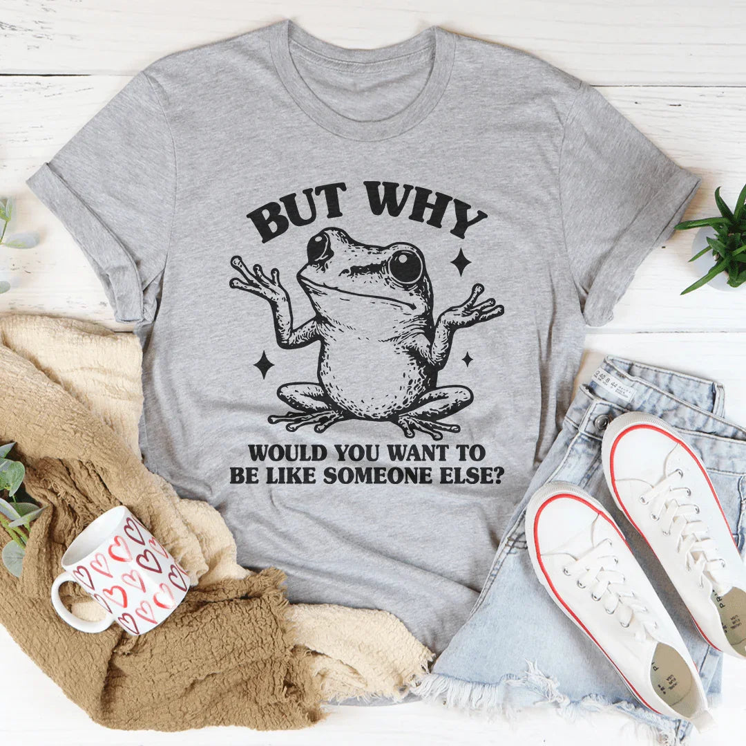 But Why Would You Want To Be Like Someone Else Tee - WonderingCloth