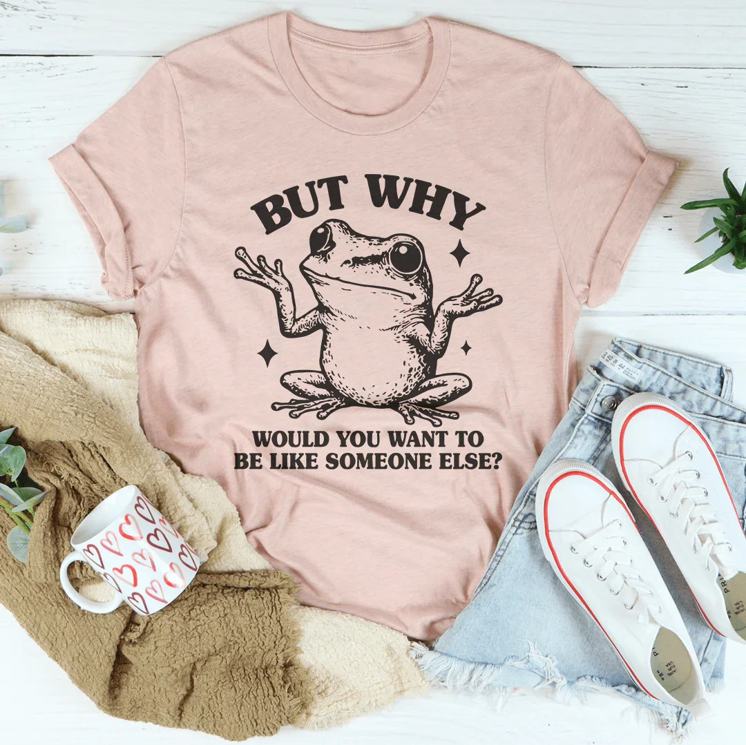 But Why Would You Want To Be Like Someone Else Tee - WonderingCloth