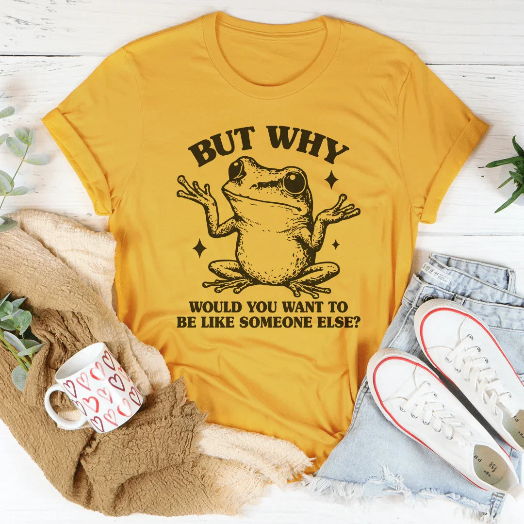 But Why Would You Want To Be Like Someone Else Tee - WonderingCloth