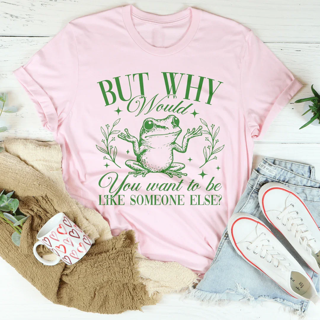 But Why Would You Want To Be Like Someone Else Tee - WonderingCloth