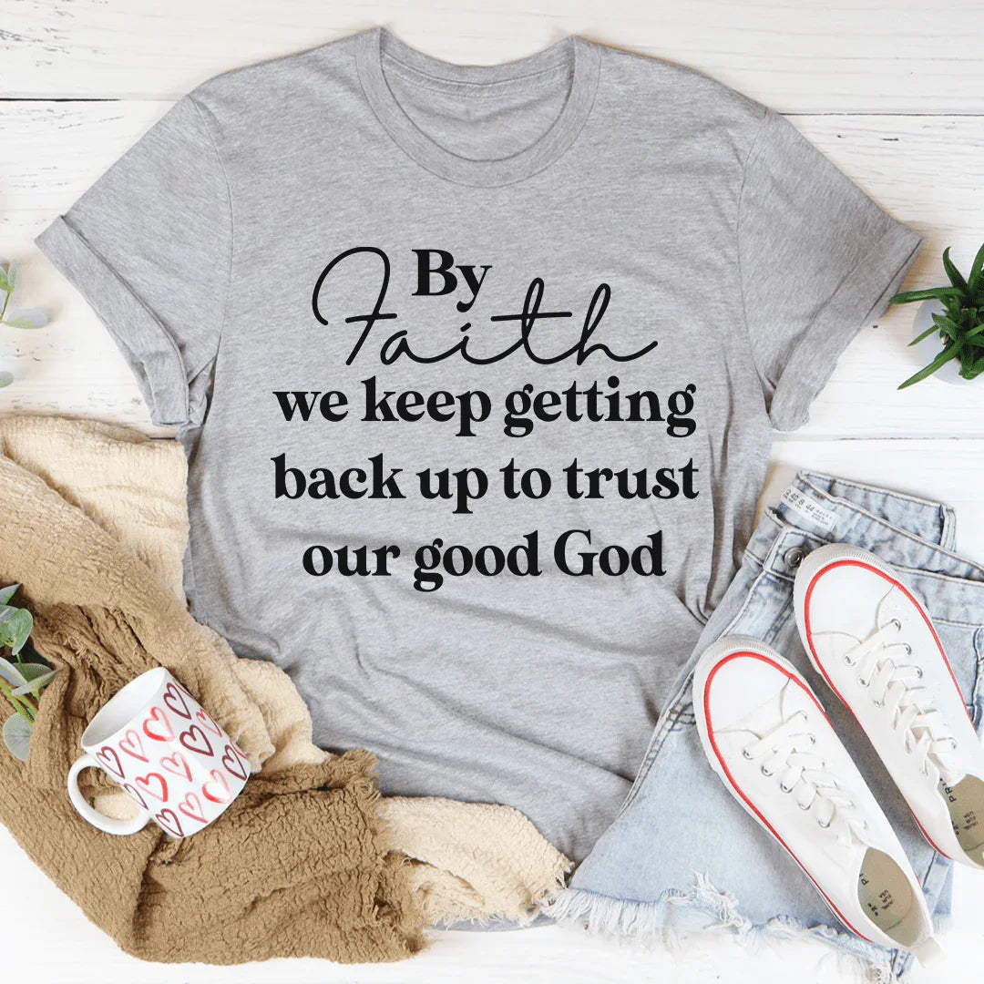 By Faith We Keep Getting Back Up To Trust Our Good God Tee - WonderingCloth