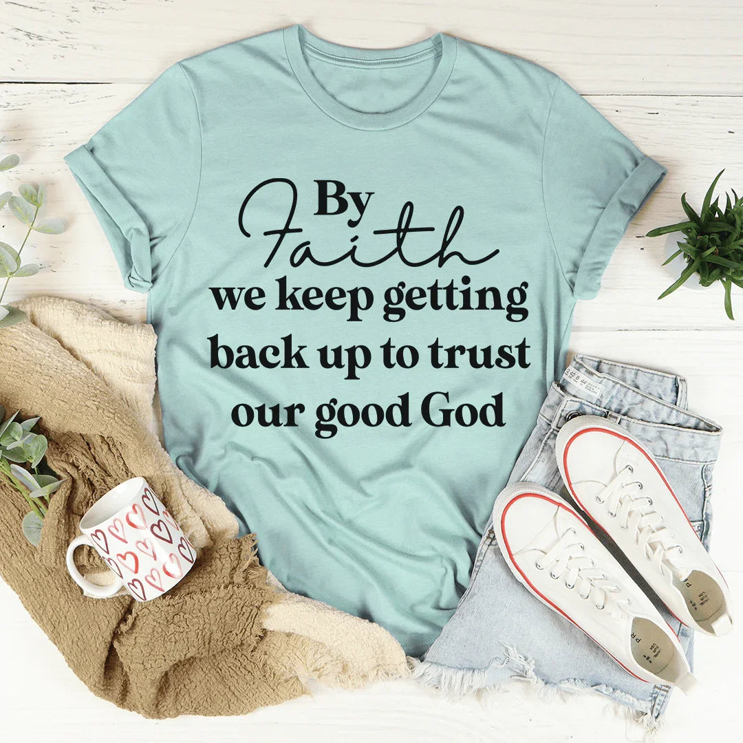 By Faith We Keep Getting Back Up To Trust Our Good God Tee - WonderingCloth