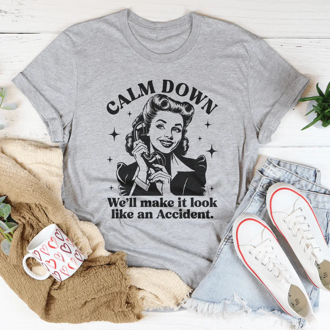 Calm Down We'll Make It Look Like An Accidend  Tee - WonderingCloth