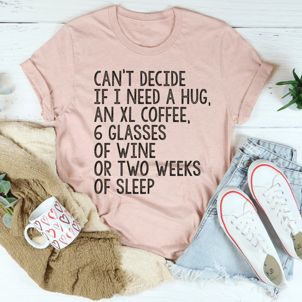 Can't Decide If I Need A Hug An XL Coffee 6 Glasses Of Wine Tee - WonderingCloth