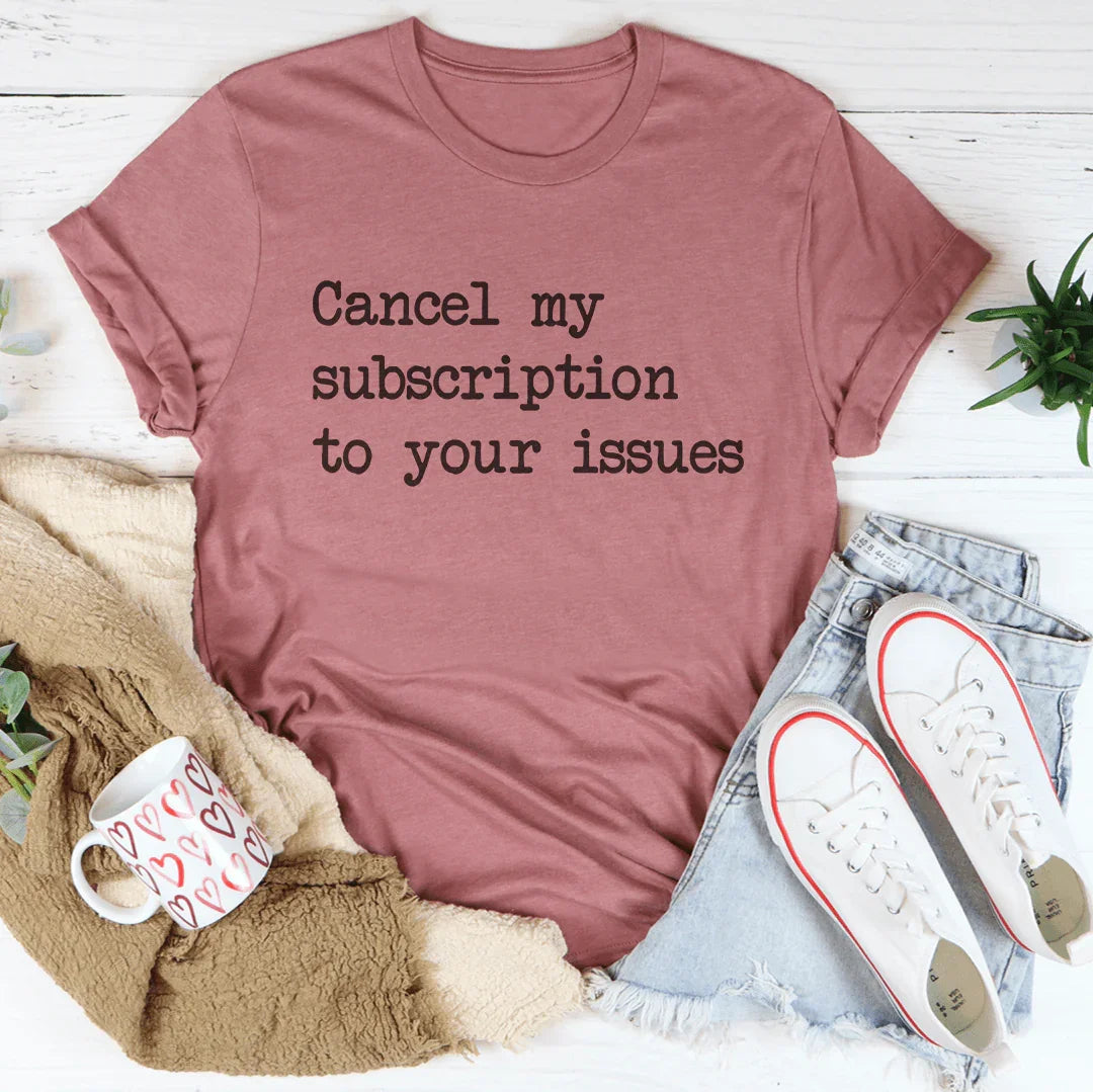 Cancel My Subscription To Your Issues Tee - WonderingCloth