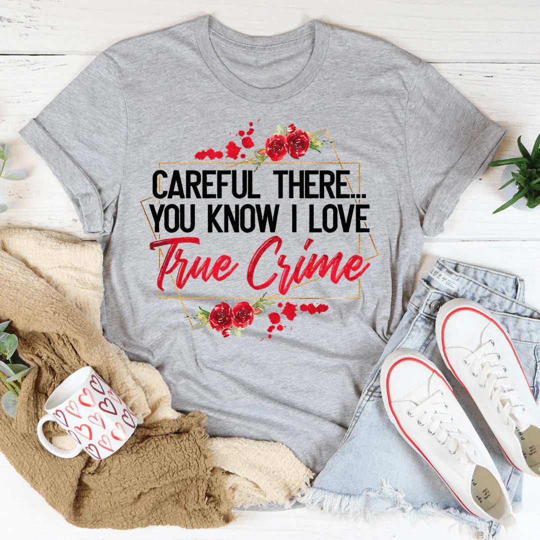 Careful There You Know I Love True Crime Tee - WonderingCloth