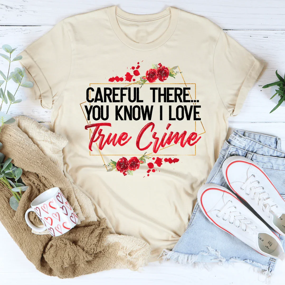 Careful There You Know I Love True Crime Tee - WonderingCloth