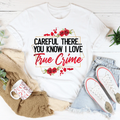 Careful There You Know I Love True Crime Tee - WonderingCloth