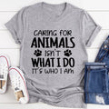 Caring for Animals Isn't What I Do It's Who I Am Tee - WonderingCloth