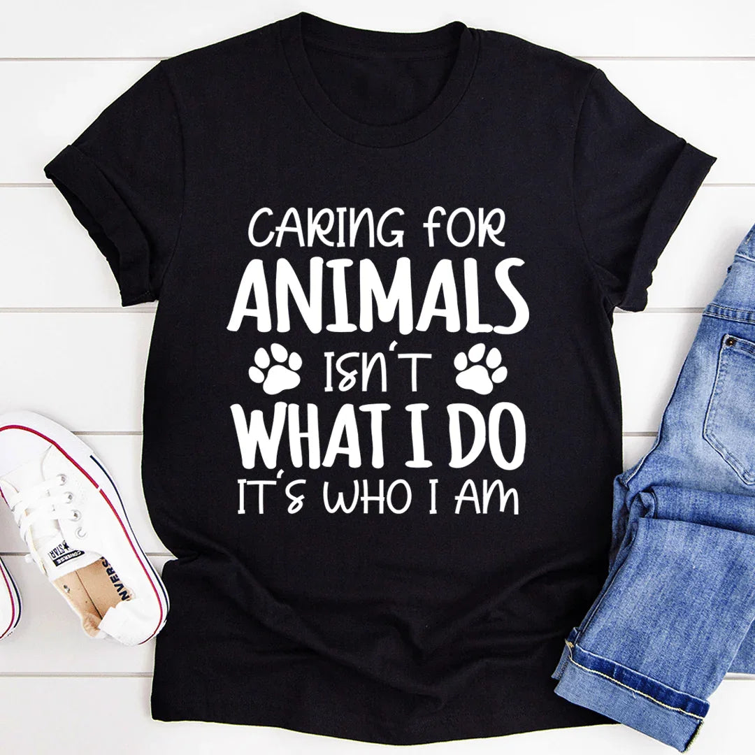 Caring for Animals Isn't What I Do It's Who I Am Tee - WonderingCloth