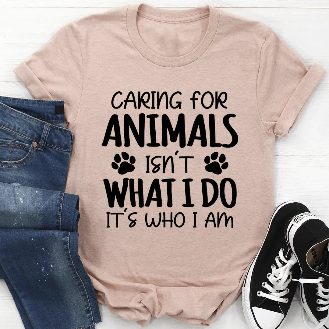 Caring for Animals Isn't What I Do It's Who I Am Tee - WonderingCloth