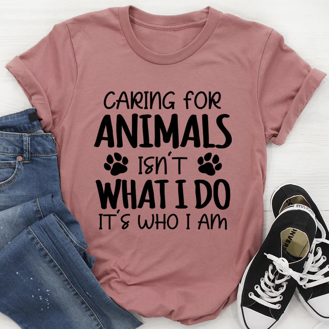 Caring for Animals Isn't What I Do It's Who I Am Tee - WonderingCloth