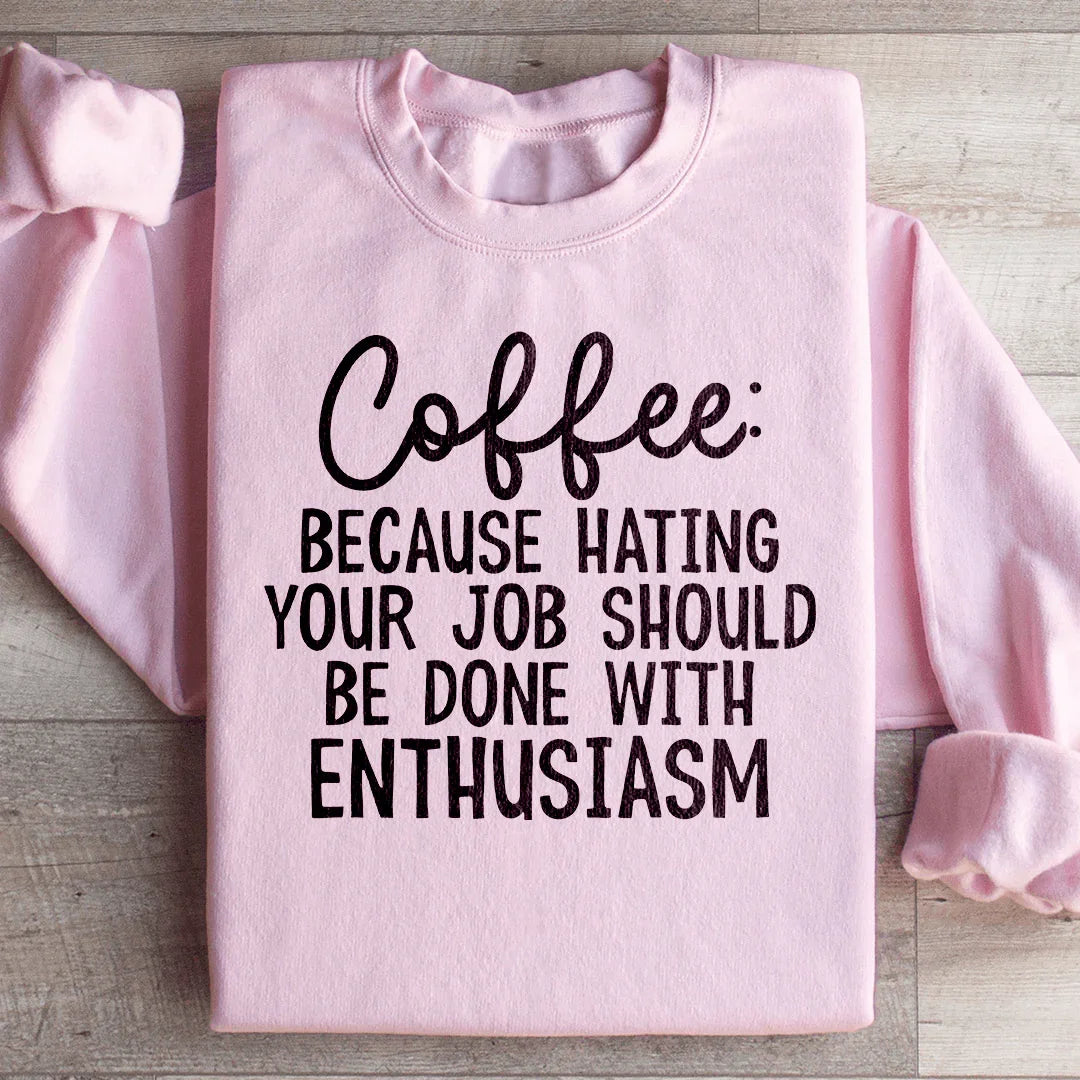 Coffee Because Hating Your Job Should Be Done With Enthusiasm Sweatshirt - WonderingCloth