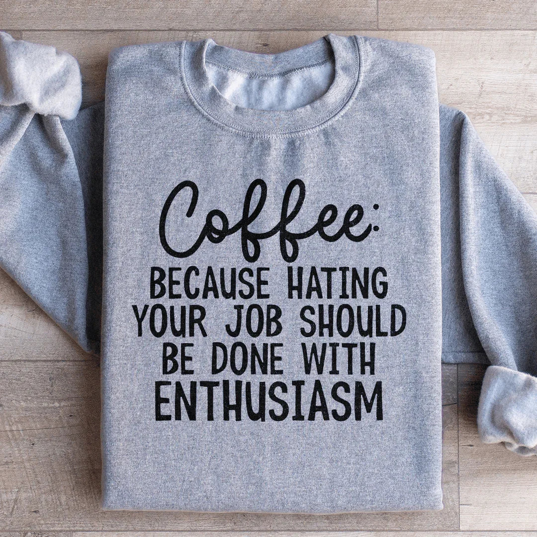 Coffee Because Hating Your Job Should Be Done With Enthusiasm Sweatshirt - WonderingCloth
