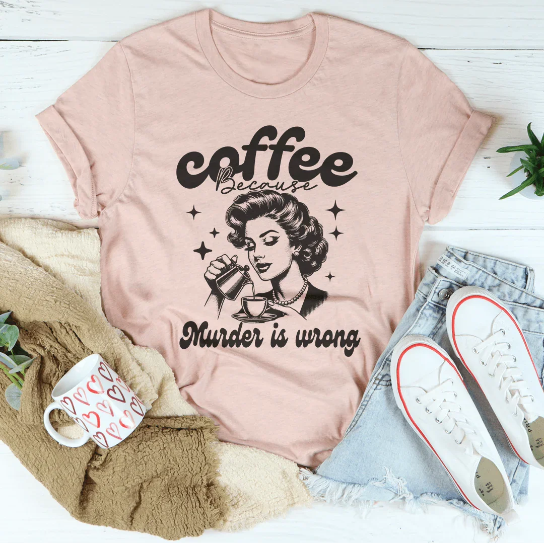 Coffee Because Murder Is Wrong Tee - WonderingCloth