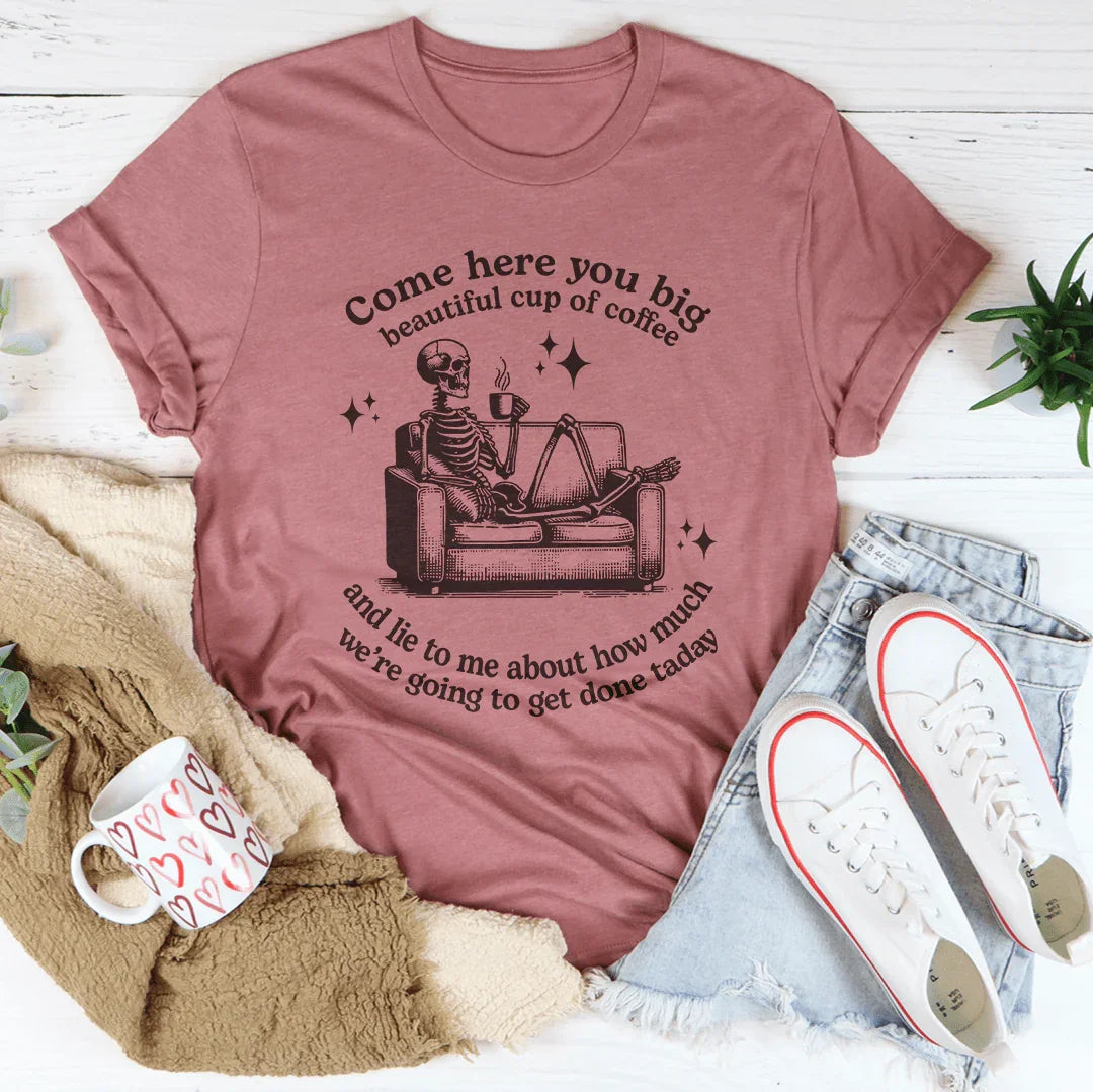 Come Here You Big Beautiful Cup Of Coffee Tee - WonderingCloth
