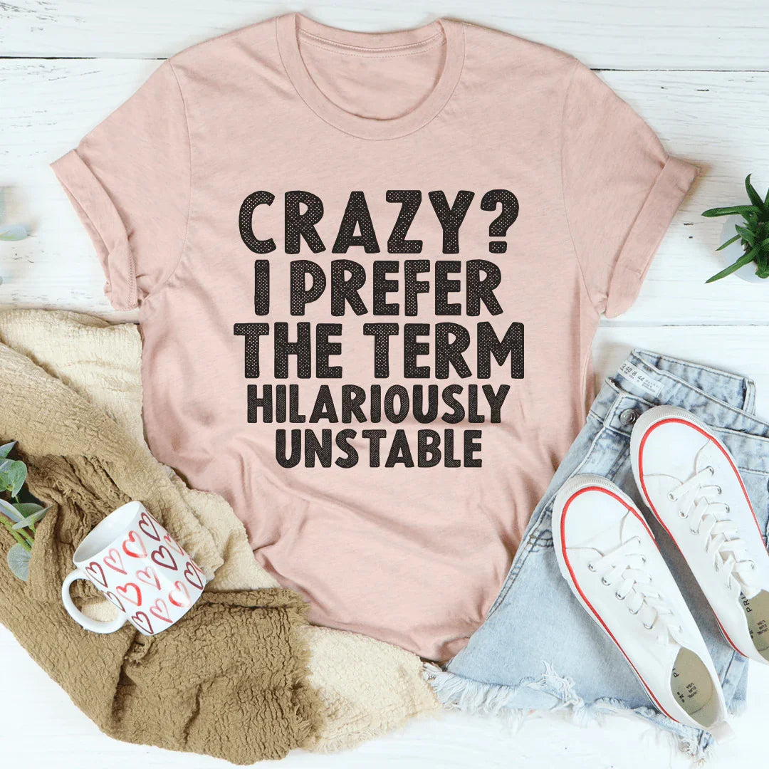 Crazy I Prefer The Term Hilariously Unstable Tee - WonderingCloth