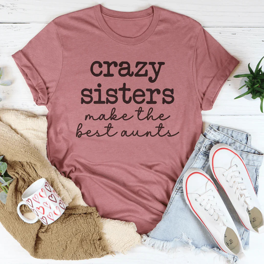 Crazy Sisters Make The Best Aunts Tee - WonderingCloth