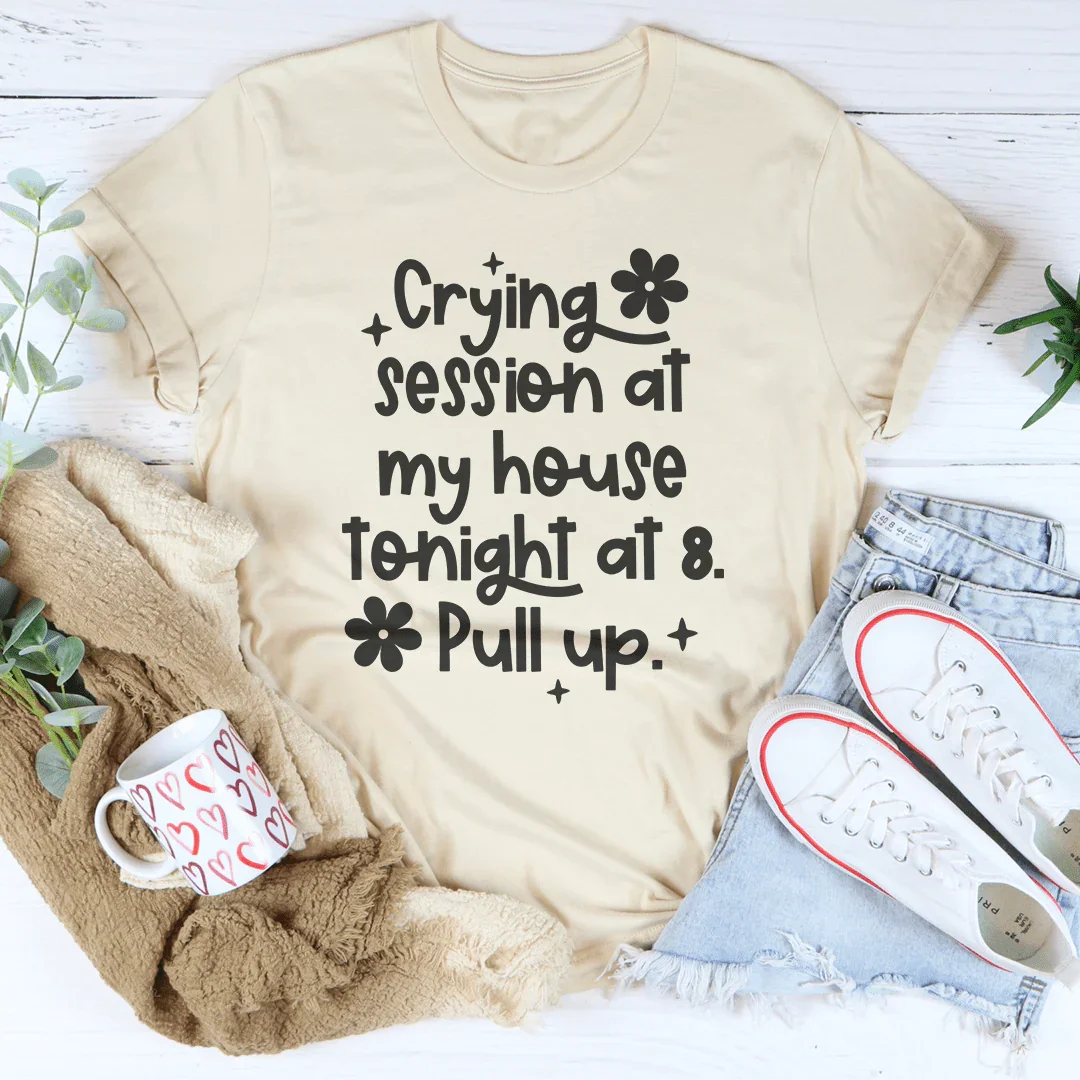 Crying Session At My House Tonight At 8 Pull Up Tee - WonderingCloth