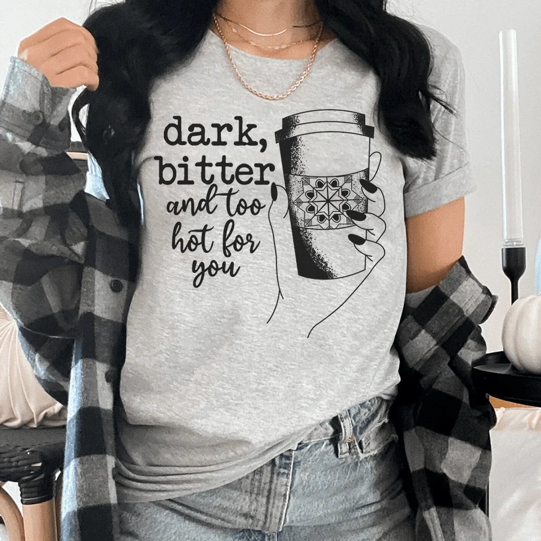 Dark Bitter And Too Hot For You Tee - WonderingCloth