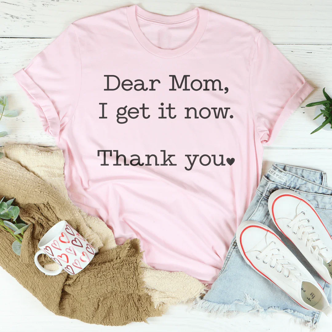 Dear Mom I Get It Now Thanks Tee - WonderingCloth