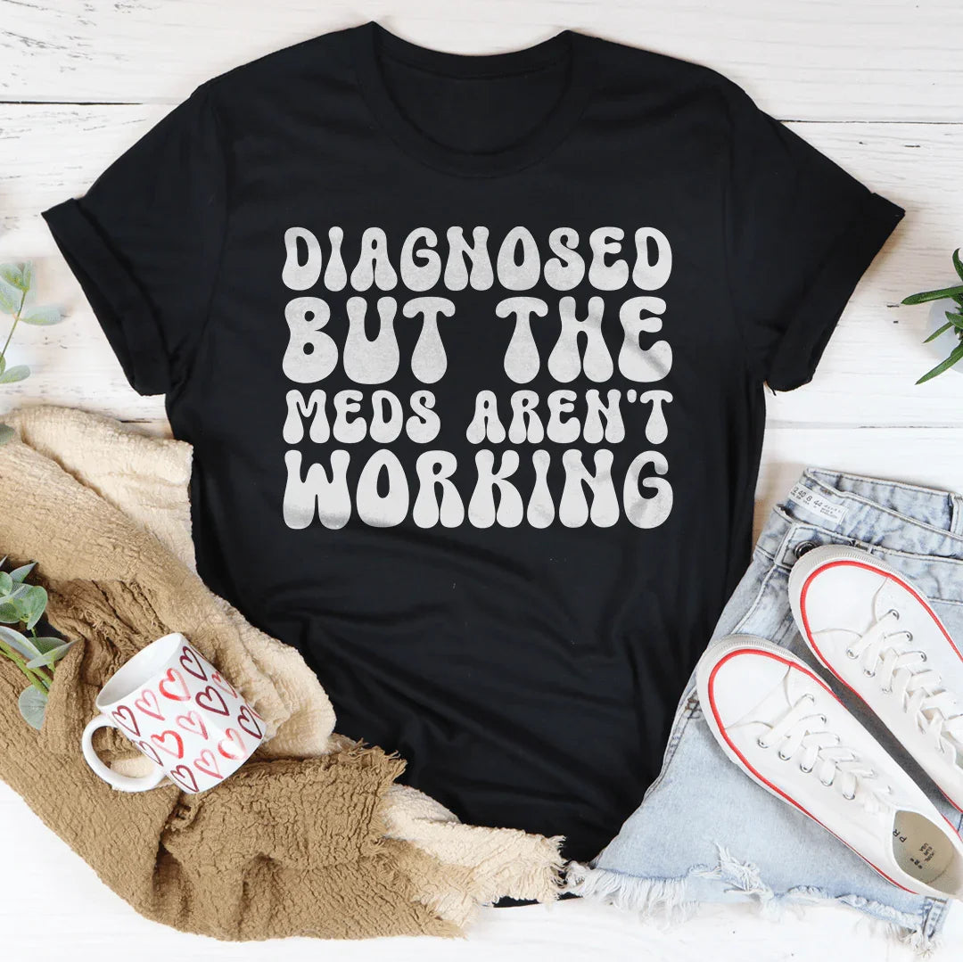 Diagnosed But The Meds Aren't Working Tee - WonderingCloth