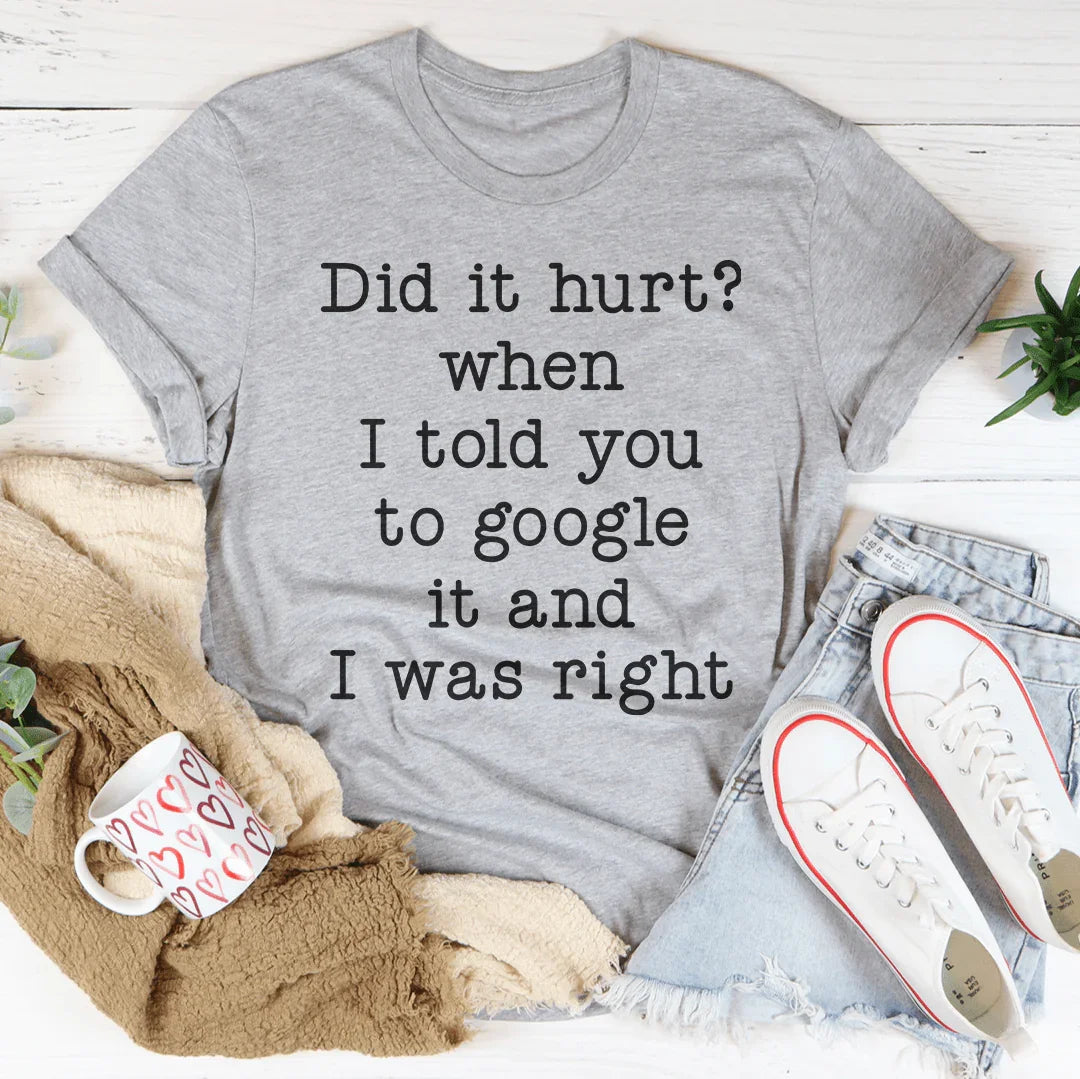 Did It Hurt When I Told You To Google It And I Was Right Tee - WonderingCloth
