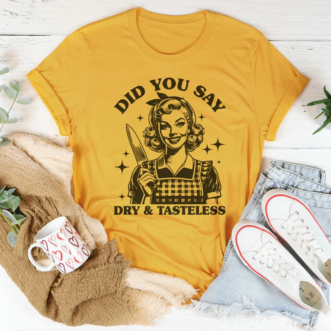 Did You Say Dry & Tasteless Tee - WonderingCloth