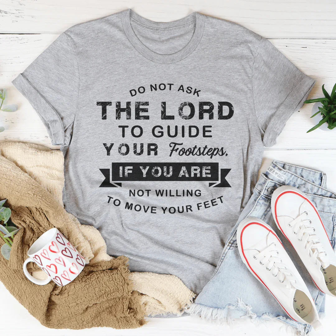 Do Not Ask The Lord To Guide Your Footsteps Tee - WonderingCloth