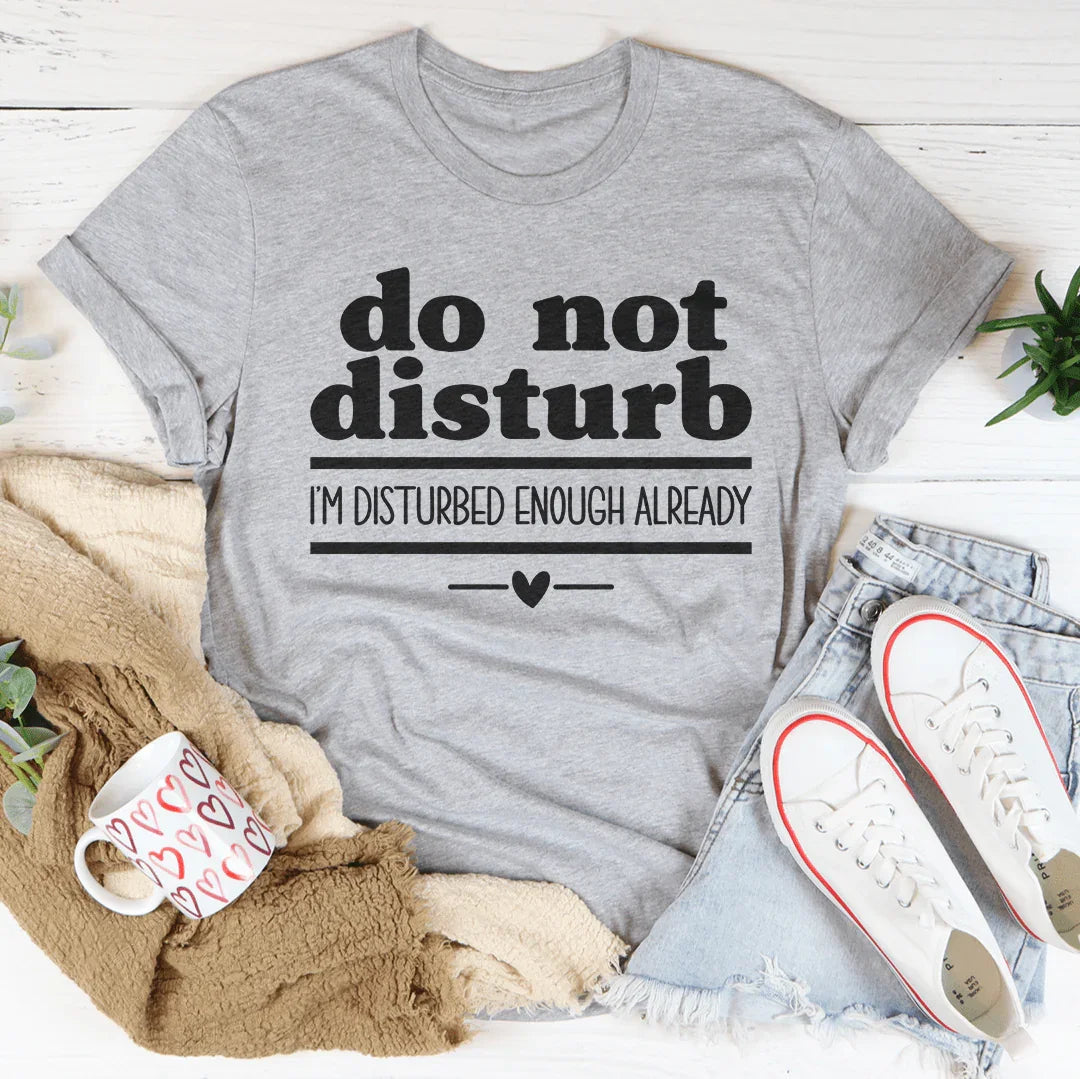 Do Not Disturb I Am Disturbed Enough Already Tee - WonderingCloth