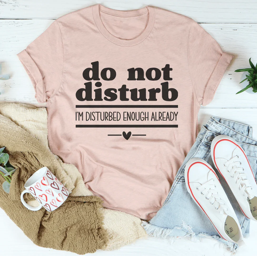 Do Not Disturb I Am Disturbed Enough Already Tee - WonderingCloth