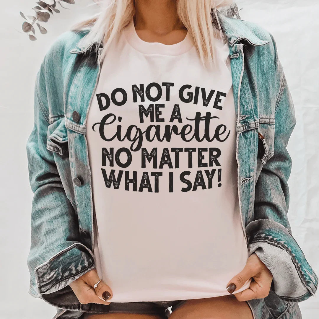 Do Not Give Me A Cig No Matter What I Say Tee - WonderingCloth